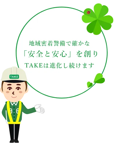 地域密着警備で確かな「安全と安心」を創りTAKEは進化し続けます